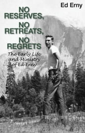 No Reserves, No Retreats, No Regrets (The Life and Ministry of Ed Erny)