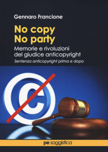 No copy, no party. Memorie e rivoluzioni del giudice anticopyright - Gennaro Francione