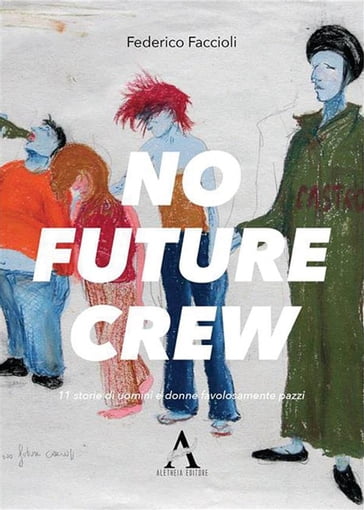 No future Crew. 11 storie di uomini e donne favolosamente pazzi - Federico Faccioli