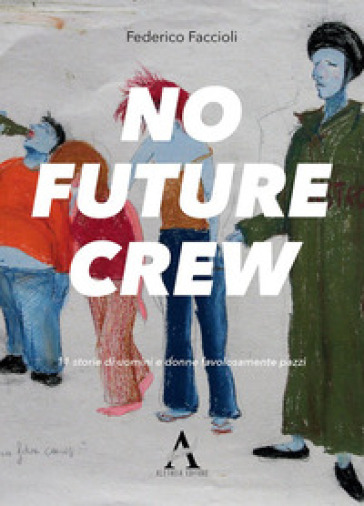 No future crew. 11 storie di uomini e donne favolosamente pazzi - Federico Faccioli