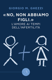 «No, non abbiamo figli.». L amore ai tempi dell infertilità