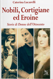 Nobili, cortigiane ed eroine. Storie di donne dell