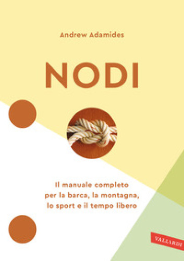 Nodi. Il manuale completo per la barca, la montagna, lo sport e il tempo libero. Nuova ediz. - Andrew Adamides