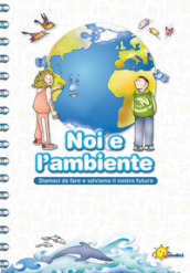 Noi e l ambiente. Diamoci da fare e salviamo il nostro futuro