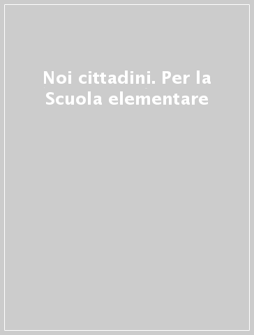 Noi cittadini. Per la Scuola elementare