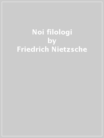 Noi filologi - Friedrich Nietzsche