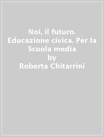 Noi, il futuro. Educazione civica. Per la Scuola media - Roberta Chitarrini - Anna Tancredi - Valeria Porta