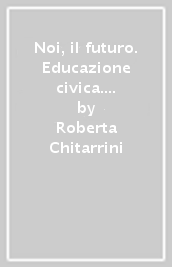 Noi, il futuro. Educazione civica. Per la Scuola media