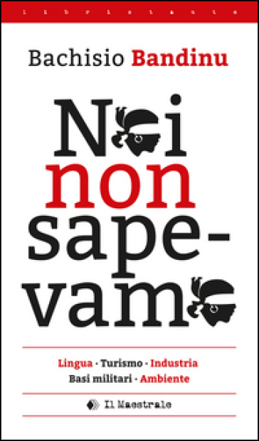 Noi non sapevamo. Lingua, turismo, industria, basi militari, ambiente. Testo italiana e sardo - Bachisio Bandinu