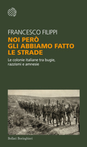 Noi però gli abbiamo fatto le strade. Le colonie italiane tra bugie, razzismi e amnesie - Francesco Filippi