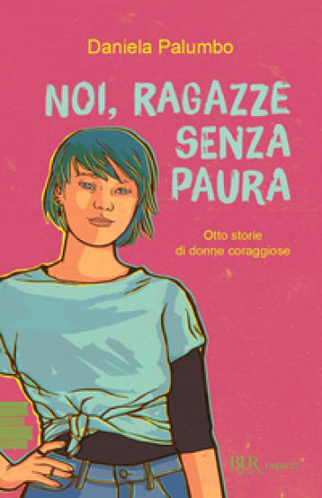 Noi, ragazze senza paura. Otto storie di donne coraggiose - Daniela Palumbo