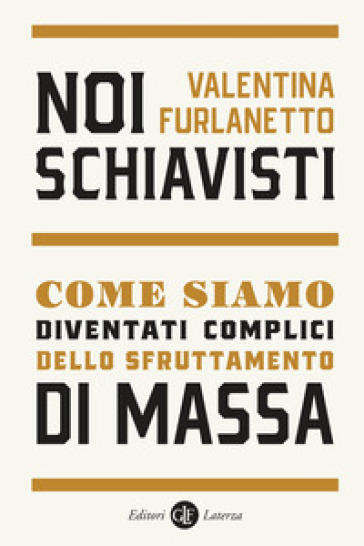 Noi schiavisti. Come siamo diventati complici dello sfruttamento di massa - Valentina Furlanetto