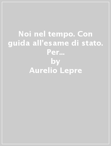 Noi nel tempo. Con guida all'esame di stato. Per le Scuole superiori. Con e-book. Con espansione online - Aurelio Lepre - Claudia Petraccone - Patrizia Cavalli - L. Testa