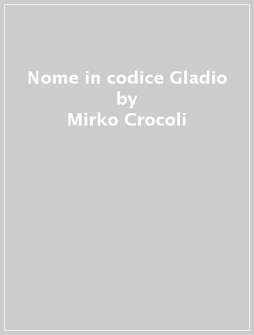 Nome in codice Gladio - Mirko Crocoli