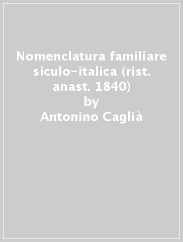 Nomenclatura familiare siculo-italica (rist. anast. 1840) - Antonino Caglià
