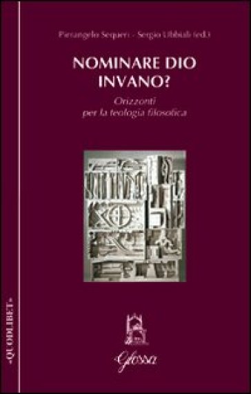 Nominare Dio invano? Orizzonti per la teologia filosofica - Pierangelo Sequeri - Sergio Ubbiali