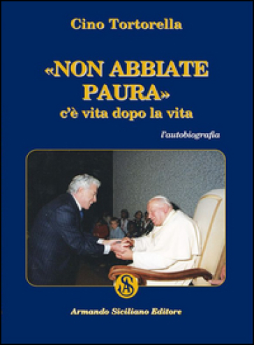 Non abbiate paura. C'è vita dopo la vita - Cino Tortorella