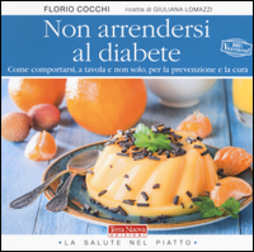 Non arrendersi al diabete. Come comportarsi, a tavola e non solo, per la prevenzione e la cura - Florio Cocchi - Giuliana Lomazzi