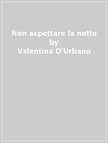 Non aspettare la notte - Valentina D