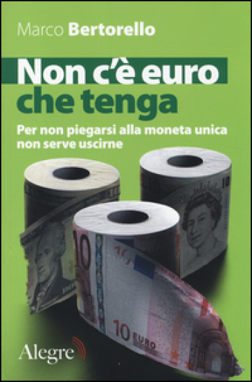 Non c'è euro che tenga. Per non piegarsi alla moneta unica senza per forza uscirne - Marco Bertorello