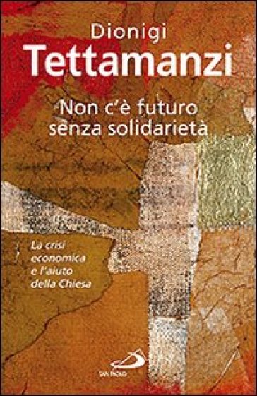 Non c'è futuro senza solidarietà. La crisi economica e l'aiuto della Chiesa - Dionigi Tettamanzi