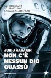 Non c è nessun Dio quassù. L autobiografia del primo uomo a volare nella spazio