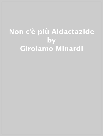 Non c'è più Aldactazide - Girolamo Minardi