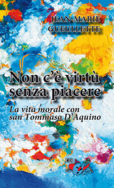 Non c'è virtù senza piacere. La vita morale con san Tommaso d'Aquino - Jean-Marie Gueullette