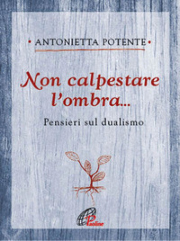 Non calpestare l'ombra... Pensieri sul dualismo - Antonietta Potente