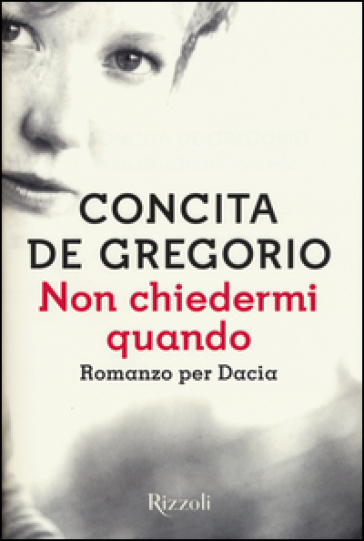 Non chiedermi quando. Romanzo per Dacia - Concita De Gregorio