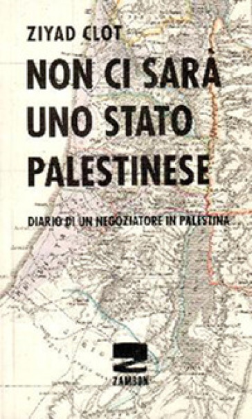 Non ci sarà uno stato palestinese. Diario di un negoziatore in Palestina - Ziyad Clot