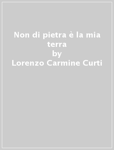 Non di pietra è la mia terra - Lorenzo Carmine Curti
