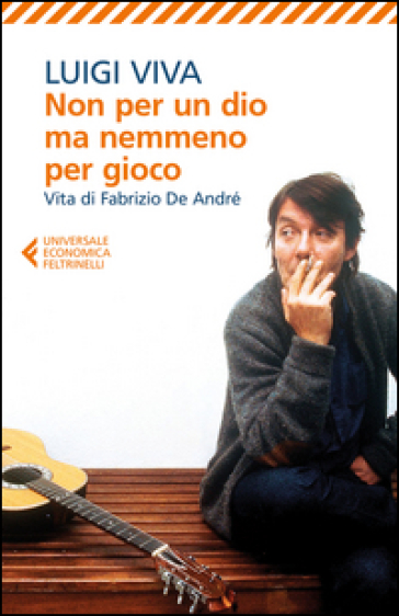 Non per un dio ma nemmeno per gioco. Vita di Fabrizio De André - Luigi Viva