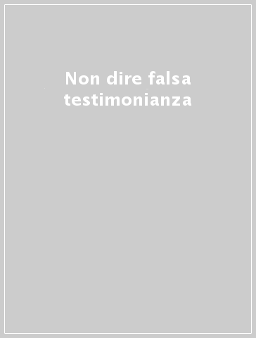 Non dire falsa testimonianza