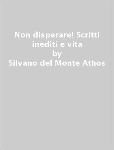 Non disperare! Scritti inediti e vita - Silvano del Monte Athos