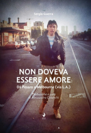 Non doveva essere amore. Da Pesaro a Melbourne (via L.A.). Ediz. italiana e inglese - Sergio Guerra