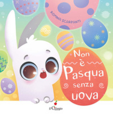 Non è Pasqua senza uova. Ediz. a colori - Romina Scarpanti