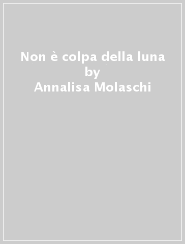 Non è colpa della luna - Annalisa Molaschi
