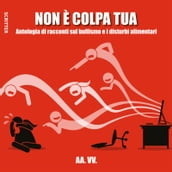 Non è colpa tua - Antologia di racconti sul bullismo e i disturbi alimentari