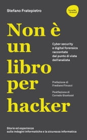 Non è un libro per hacker. Cyber security e digital forensics raccontate dal punto di vista dell analista Storie ed esperienze di un divulgatore di cultura sulle indagini informatiche e la sicurezza informatica