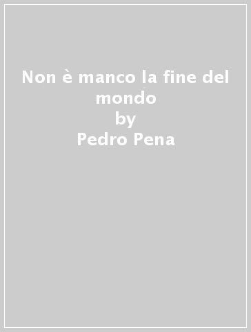 Non è manco la fine del mondo - Pedro Pena
