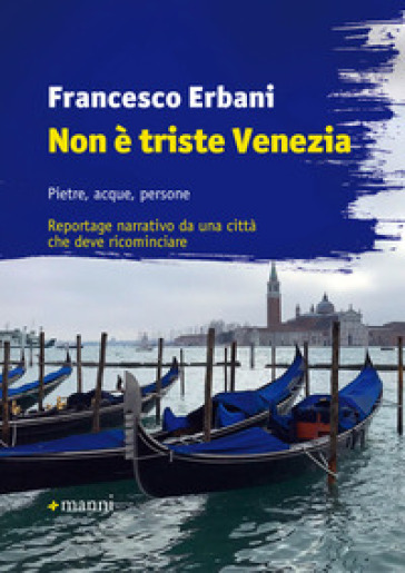 Non è triste Venezia. Pietre, acque, persone. Reportage narrativo da una città che deve ricominciare - Francesco Erbani