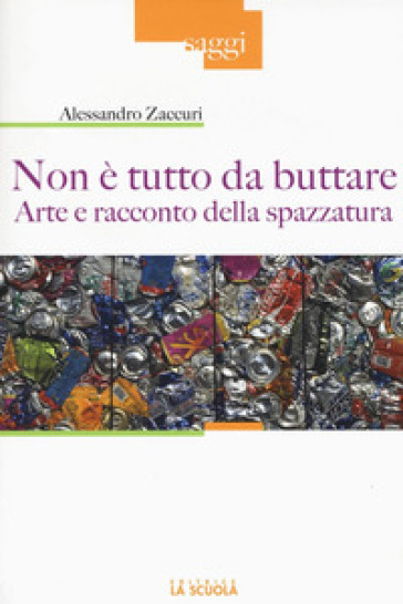 Non è tutto da buttare. Arte e racconto della spazzatura. Ediz. illustrata - Alessandro Zaccuri