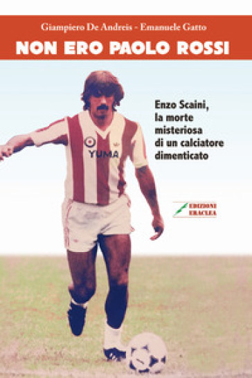 Non ero Paolo Rossi. Enzo Scaini, la morte misteriosa di un calciatore dimenticato - Giampiero De Andreis - Emanuele Gatto