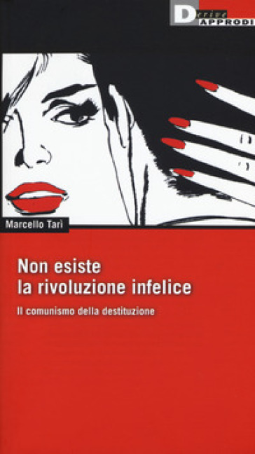 Non esiste la rivoluzione infelice. Il comunismo della destituzione - Marcello Tarì