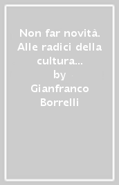 Non far novità. Alle radici della cultura italiana della conservazione politica