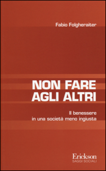 Non fare agli altri. Il benessere in una società meno ingiusta - Fabio Folgheraiter