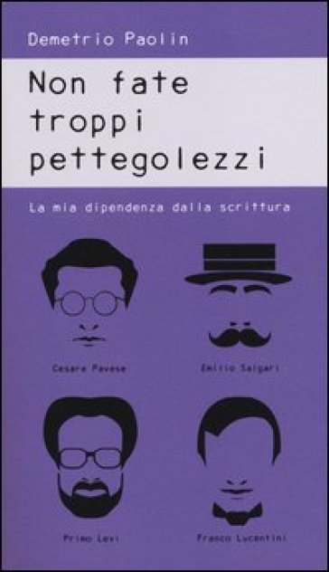 Non fate troppi pettegolezzi. La mia dipendenza dalla scrittura - Demetrio Paolin