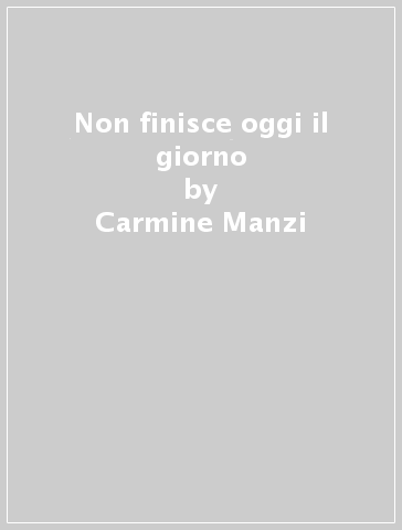 Non finisce oggi il giorno - Carmine Manzi