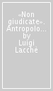 «Non giudicate». Antropologia della giustizia e figure dell opinione pubblica tra Otto e Novecento